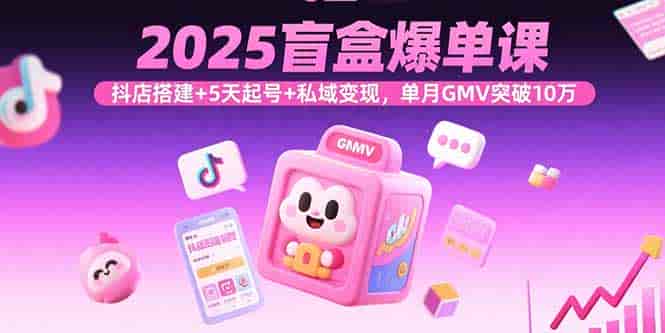 （15922期）2025盲盒爆单课，抖店搭建+5天起号+私域变现，单月GMV突破10万-有道网创