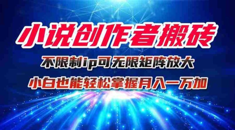 （16209期）小说创作者搬砖玩法，不限制IP简单无脑 可矩阵无限放大小白也能实现轻…-有道网创