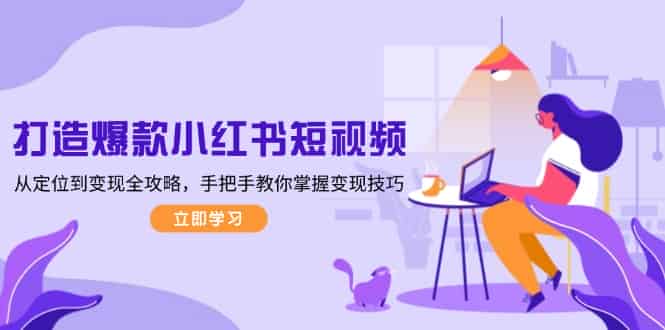 （13873期）打造爆款小红书短视频，从定位到变现全攻略，手把手教你掌握变现技巧-有道网创