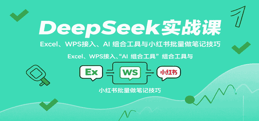 DeepSeek实战课：Excel、WPS接入、AI 组合工具与小红书批量做笔记技巧-有道网创