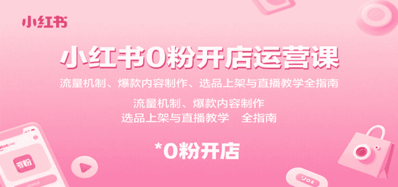 小红书0粉开店运营课：流量机制、爆款内容制作、选品上架与直播教学全指南-有道网创