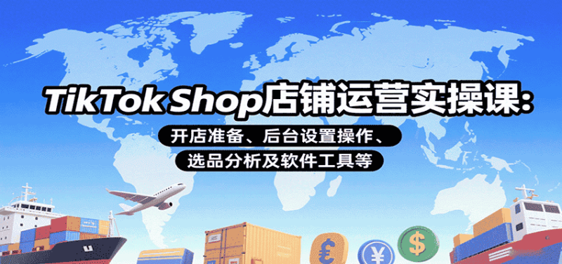 TikTok Shop店铺运营实操课：开店准备、后台设置操作、选品分析及软件工具等-有道网创