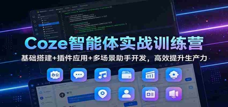 Coze智能体实战训练营:基础搭建+插件应用+多场景助手开发,高效提升生产力-有道网创
