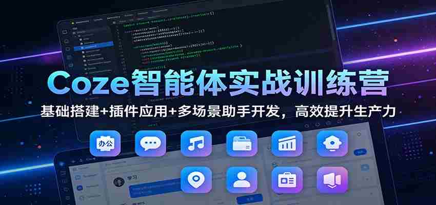 Coze智能体实战训练营：基础搭建+插件应用+多场景助手开发，高效提升生产力-有道网创