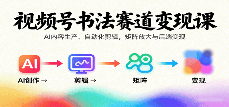 视频号书法赛道变现课：AI内容生产、自动化剪辑，矩阵放大与后端变现-有道网创