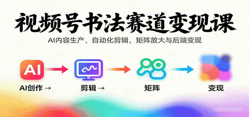 视频号书法赛道变现课：AI内容生产、自动化剪辑，矩阵放大与后端变现-有道网创