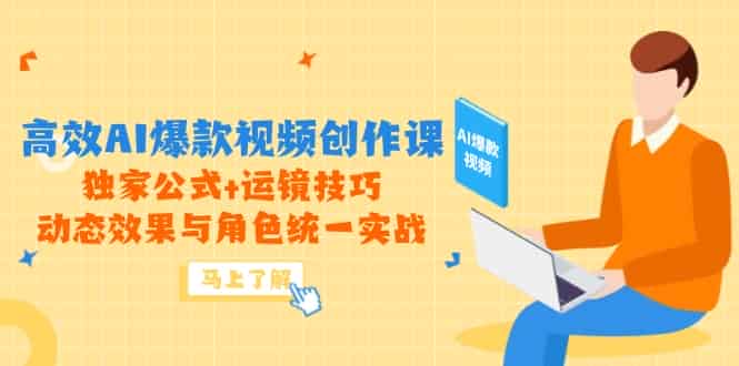 （14818期）高效AI爆款视频创作课，独家公式+运镜技巧，动态效果与角色统一实战-有道网创