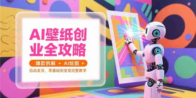 (15312期)AI壁纸创业全攻略,爆款拆解+AI绘图+自动发货,零基础到变现完整教学-有道网创