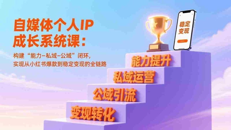 （17192期）自媒体个人IP成长系统课：构建“能力-私域-公域”闭环，实现从小红书爆款到稳定变现的全链路-有道网创