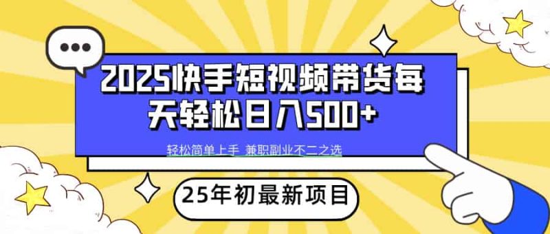 （14159期）2025年初新项目快手短视频带货轻松日入500+-有道网创