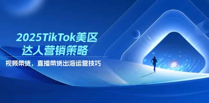 （14521期）2025TikTok美区达人营销策略，视频带货，直播带货，出海运营技巧-有道网创