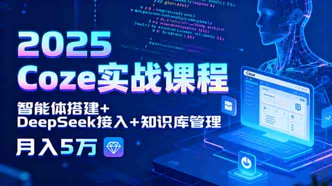 （15966期）2025 Coze实战课程，智能体搭建+DeepSeek接入+知识库管理，月入5万-有道网创