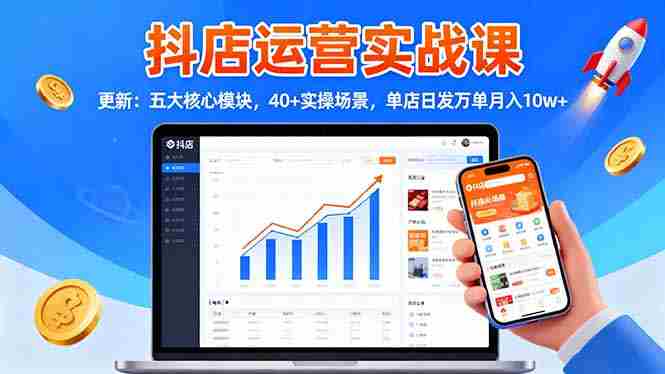 （16420期）抖店运营实战课-更新：五大核心模块，40+实操场景，单店日发万单月入10w+-有道网创