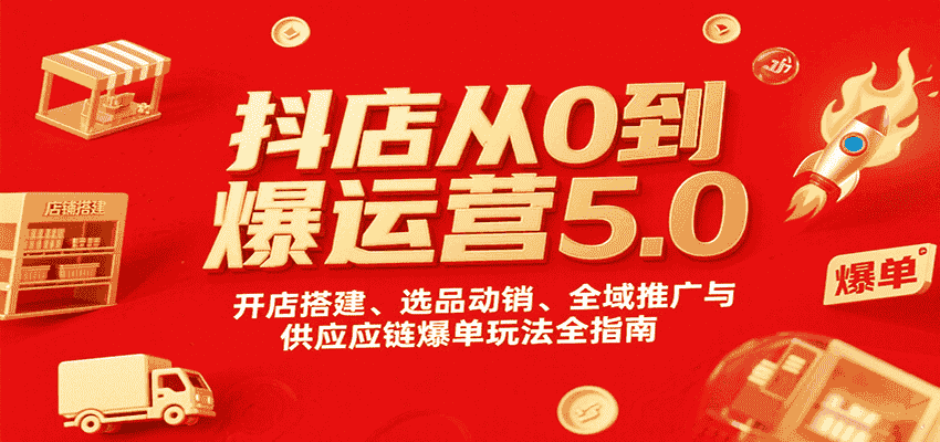 抖店从0到爆运营5.0，开店搭建、选品动销、全域推广与供应链爆单玩法全指南-有道网创