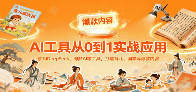 AI工具实战应用，零基础使用DeepSeek、即梦AI等打造育儿、国学等可变现的爆款作品-有道网创