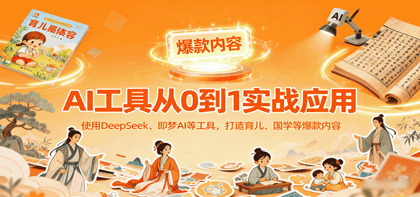 AI工具实战应用，零基础使用DeepSeek、即梦AI等打造育儿、国学等可变现的爆款作品-有道网创