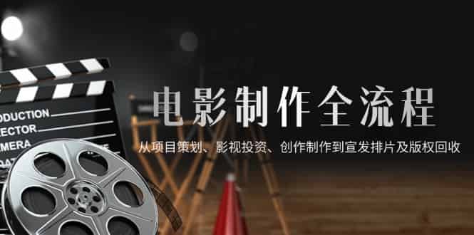 （14800期）电影制作全流程，从项目策划、影视投资、创作制作到宣发排片及版权回收-有道网创