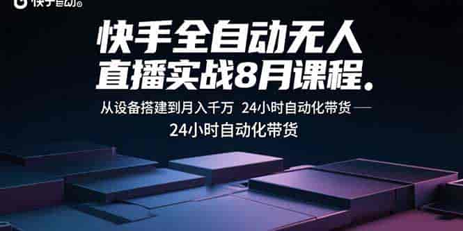 (15892期)快手全自动无人直播实战8月课程:从设备搭建到月入千万 24小时自动化带货-有道网创