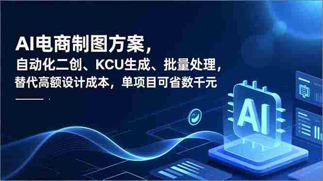 （16877期）AI电商制图方案，自动化二创、SKU生成、批量处理，替代高额设计成本，单项目可省数千元-有道网创