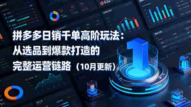 （16404期）拼多多日销千单高阶玩法：从选品到爆款打造的完整运营链路（10月更新）-有道网创