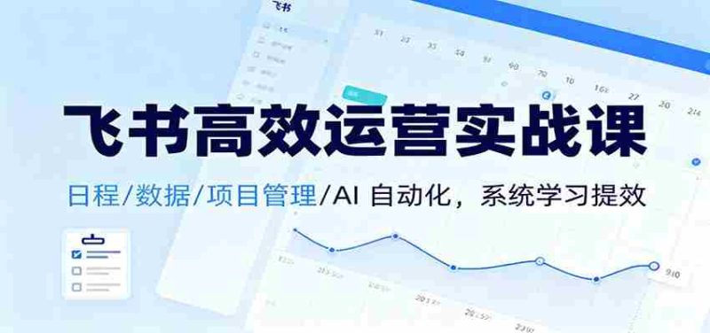 飞书高效运营实战课：日程/数据/项目管理/AI 自动化，系统学习提效-有道网创