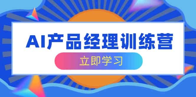 （14521期）AI产品经理训练营，全面掌握核心知识体系，轻松应对求职转行挑战-有道网创