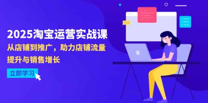 （14504期）2025淘宝运营实战课-4月更新：从店铺到推广，助力店铺流量提升与销售增长-有道网创