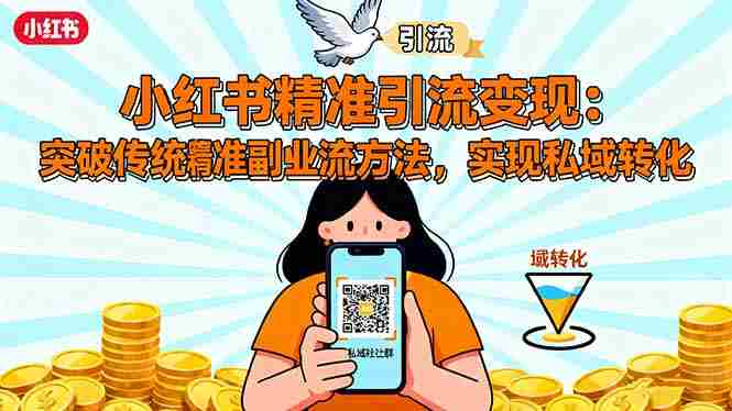 （16312期）小红书精准引流变现：突破传统副业思维，掌握精准引流方法，实现私域转化-有道网创