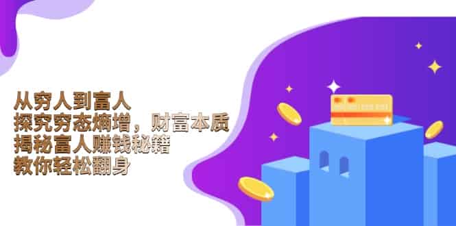 （13953期）从穷人到富人：探究穷态熵增，财富本质，揭秘富人赚钱秘籍，教你轻松翻身-有道网创