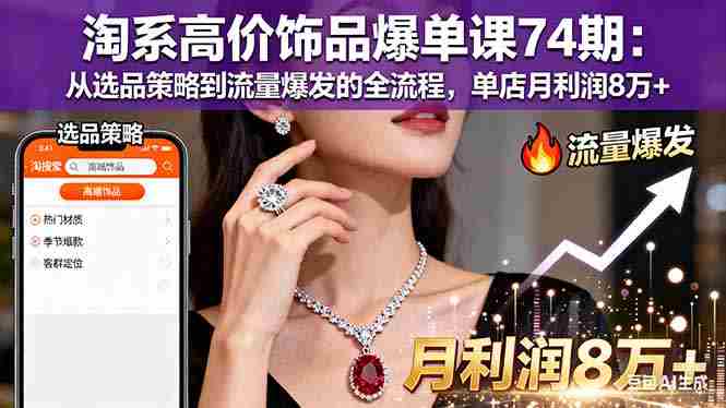 （16351期）淘系高价饰品爆单课74期：从选品策略到流量爆发的全流程，单店月利润8万+-有道网创