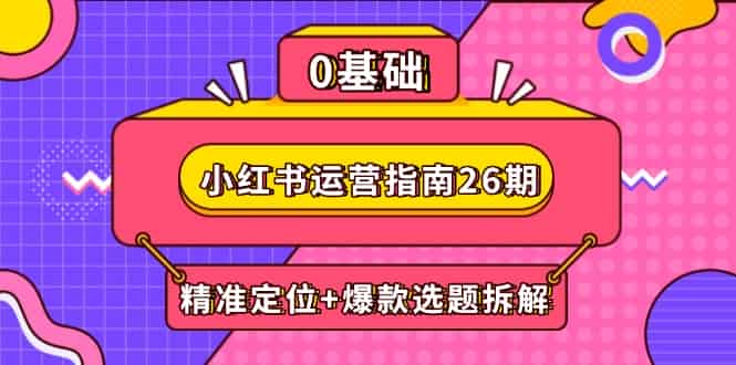 （14795期）小红书运营指南26期：精准定位+爆款选题拆解,DeepSeek辅助创作与电商变现-有道网创