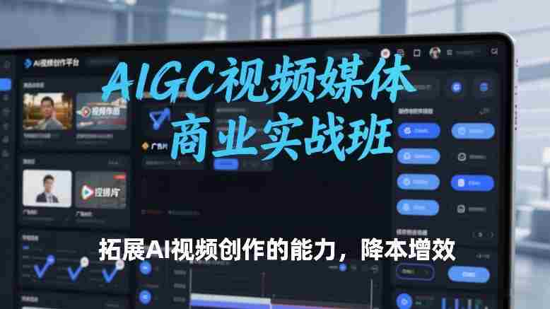 AIGC视频媒体商业实战班,拓展AI视频创作的能力,降本增效-有道网创