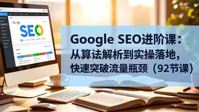 （16576期）Google SEO进阶课：从算法解析到实操落地，快速突破流量瓶颈（92节课）-有道网创