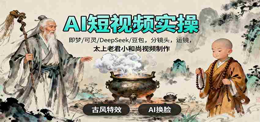 AI短视频实操，即梦/可灵/DeepSeek/豆包，分镜头，运镜，太上老君小和尚视频制作-有道网创