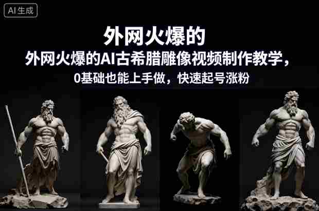外网火爆的AI古希腊雕像视频制作教学，0基础也能上手做，快速起号涨粉-有道网创