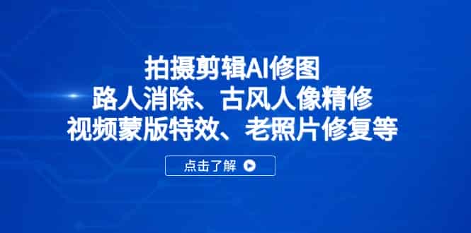 （14277期）拍摄剪辑AI修图：路人消除、古风人像精修、视频蒙版特效、老照片修复等-有道网创