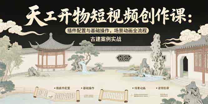 （15418期）天工开物短视频创作课：插件配置与基础操作，场景动画全流程 古建案例实战-有道网创