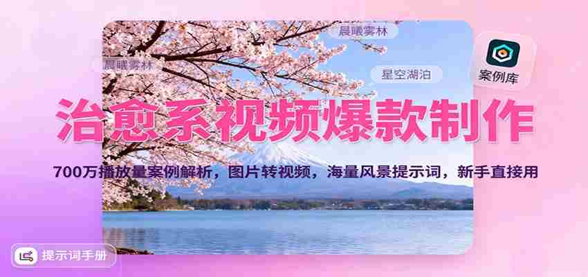 治愈系视频爆款制作，700万播放量案例解析，图片转视频，海量风景提示词，新手直接用-有道网创