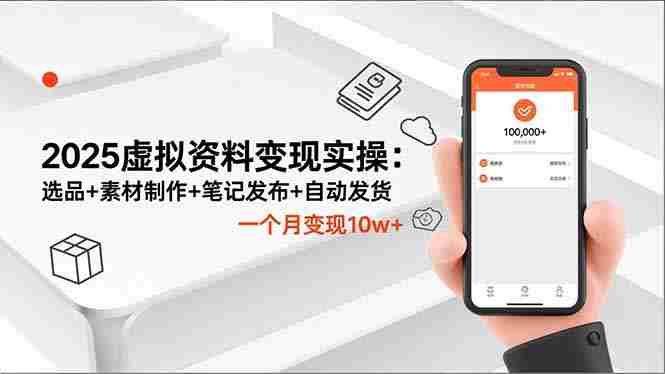 （16644期）2025虚拟资料变现实操：选品+素材制作+笔记发布+自动发货，一个月变现10w+-有道网创