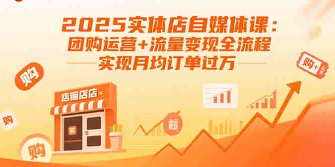 （15921期）2025实体店自媒体课：团购运营+流量变现全流程，实现月均订单过万-有道网创