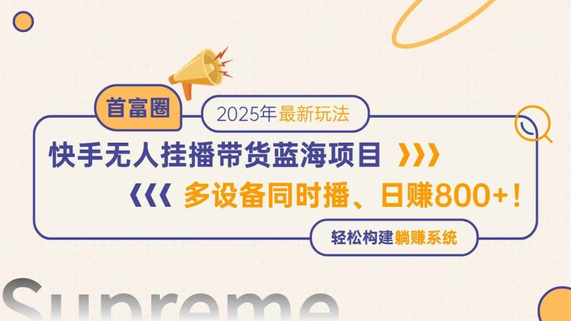 （14823期）快手无人直播带货蓝海项目，日赚800+，多设备同时播，轻松构建躺赚模式-有道网创