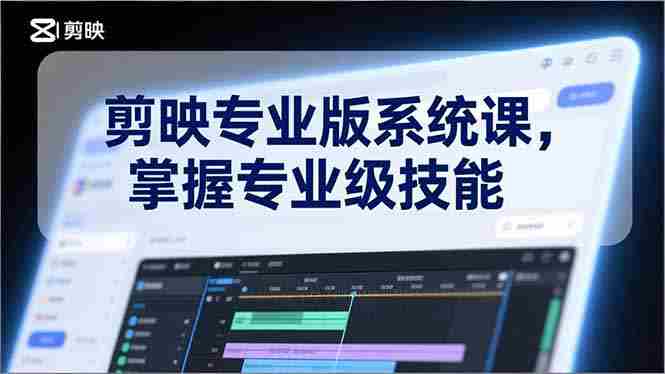 (17043期)剪映专业版系统课,基础操作、高级技巧、电影调色、特效制作、AI应用/等等,掌握专业级技能-有道网创
