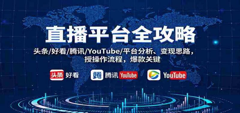 直播平台全攻略：头条/好看/腾讯/YouTube/平台分析、变现思路，授操作流程，爆款关键-有道网创