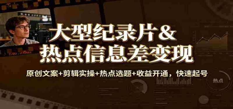 大型纪录片&热点信息差变现：原创文案+剪辑实操+热点选题+收益开通，快速起号-有道网创