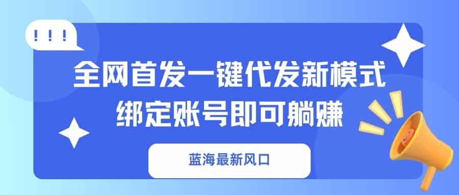 （14183期）蓝海最新风口，全网首发一键代发新模式！绑定账号即可躺赚-有道网创