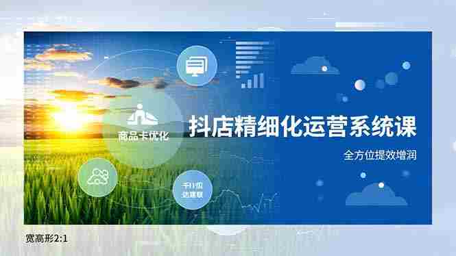 （16814期）抖店精细化运营系统课，商品卡优化、达人建联、千川投放，全方位提效增润-有道网创