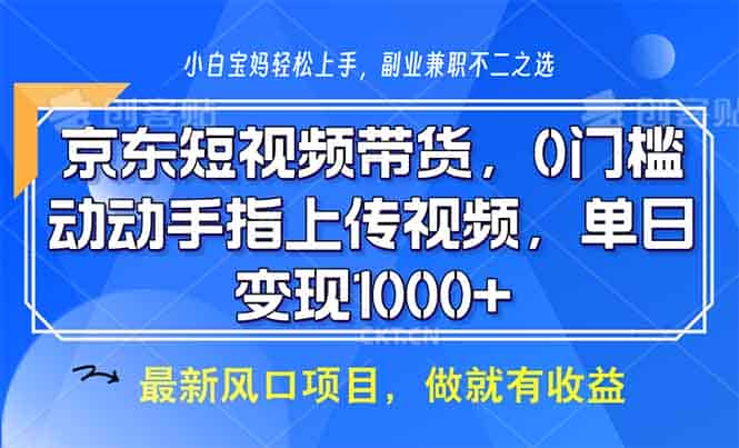 （13854期）京东短视频带货，0门槛，动动手指上传视频，轻松日入1000+-有道网创