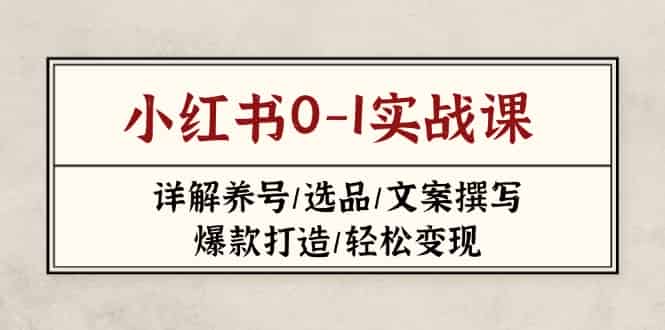 （14237期）小红书0-1实战课(2023-2025)，详解养号/选品/文案撰写/爆款打造/轻松变现-有道网创