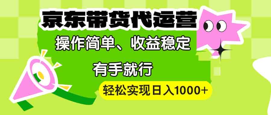 （13957期）【京东带货代运营】操作简单、收益稳定、有手就行！轻松实现日入1000+-有道网创