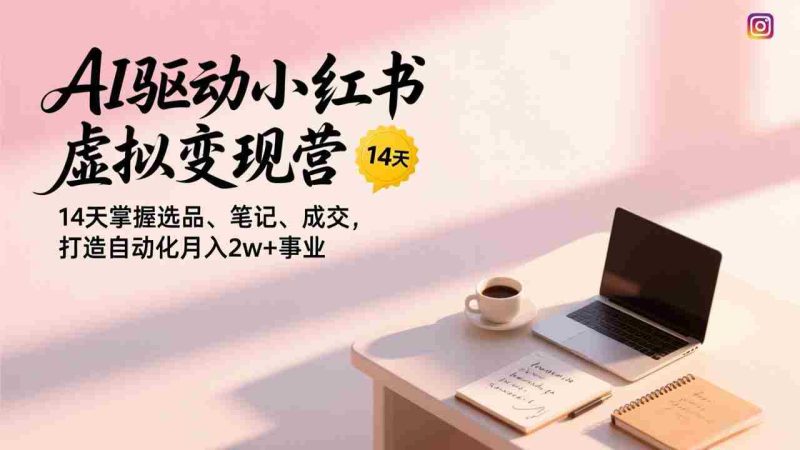 （17204期）AI驱动小红书虚拟变现营，14天掌握选品、笔记、成交，打造自动化月入2w+事业-有道网创